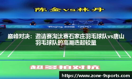 巅峰对决：邀请赛淘汰赛石家庄羽毛球队vs唐山羽毛球队的高潮迭起较量